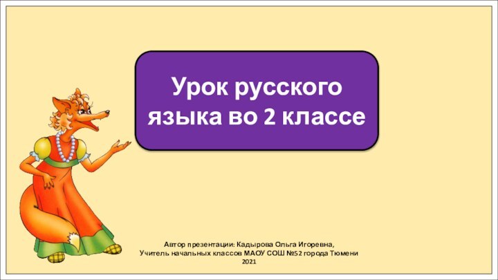Автор презентации: Кадырова Ольга Игоревна,Учитель начальных классов МАОУ СОШ №52 города Тюмени2021Урок