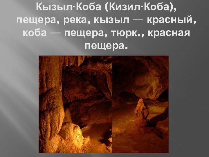 Кызыл-Коба (Кизил-Коба), пещера, река, кызыл — красный, коба — пещера, тюрк., красная пещера.