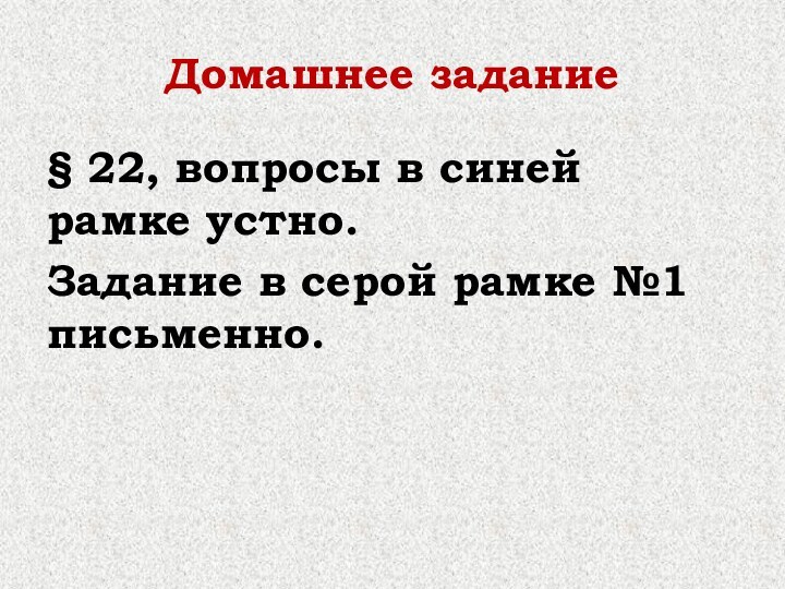 Домашнее задание § 22, вопросы в синей рамке устно. Задание в серой рамке №1 письменно.