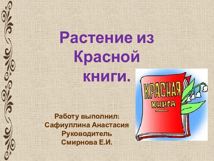 Растение изКрасной книги.Работу выполнил:Сафиуллина АнастасияРуководитель Смирнова Е.И.