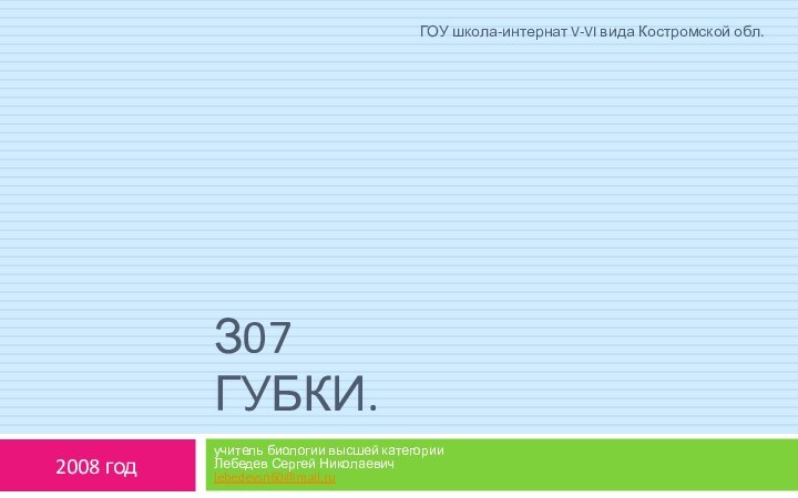 З07 Губки.учитель биологии высшей категории Лебедев Сергей Николаевич lebedevsn60@mail.ru2008 годГОУ школа-интернат V-VI вида Костромской обл.