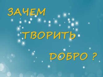 Презентация к уроку ОПК по теме: Зачем творить добро?