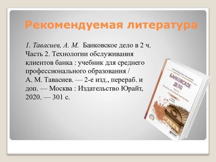 Рекомендуемая литература1. Тавасиев, А. М.  Банковское дело в 2 ч. Часть 2. Технологии