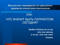 Внеклассное мероприятие по гражданско-патриотическому воспитанию школьников Что значит быть патриотом сегодня?