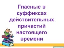 Презентация к уроку русского языка Гласные в суффиксах действительных причастий настоящего времени