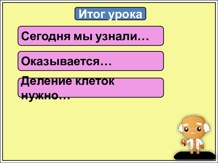 Итог урокаСегодня мы узнали…Оказывается…Деление клеток нужно…