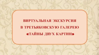 Виртуальная экскурсия в Третьяковскую галерею Тайны двух картин