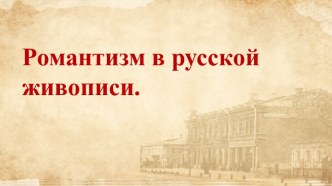 Презентация к теме Искусство в 19-20 вв - Романтизм в русской живописи.