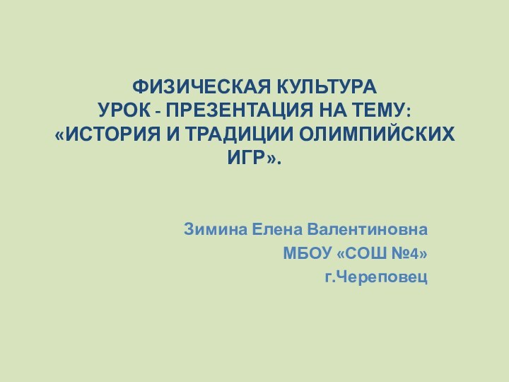 ФИЗИЧЕСКАЯ КУЛЬТУРА УРОК - ПРЕЗЕНТАЦИЯ НА ТЕМУ: «ИСТОРИЯ И ТРАДИЦИИ ОЛИМПИЙСКИХ ИГР».Зимина Елена ВалентиновнаМБОУ «СОШ №4»г.Череповец