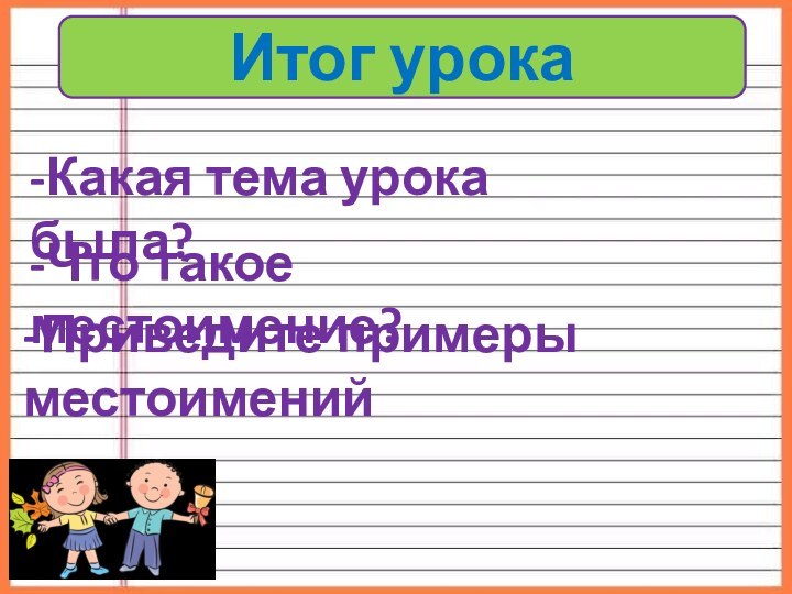 Итог урока-Какая тема урока была?-Что такое местоимение?-Приведите примеры местоимений