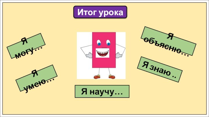 Итог урокаЯ могу…Я умею…Я объясню…Я знаю ..Я научу…