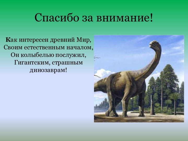 Спасибо за внимание!Как интересен древний Мир,Своим естественным началом,Он колыбелью послужил,Гигантским, страшным динозаврам!