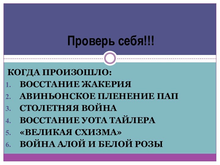 Когда произошло:Восстание ЖакерияАвиньонское пленение папСтолетняя войнаВосстание Уота тайлера«Великая схизма» Война алой и белой розыПроверь себя!!!