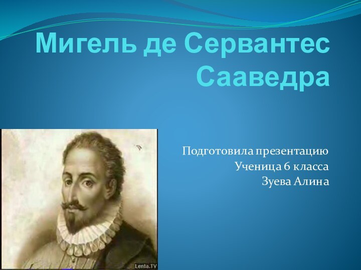 Мигель де Сервантес СааведраПодготовила презентациюУченица 6 класса Зуева Алина