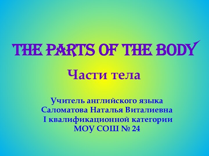 THE PARTS OF THE BODYУчитель английского языка Саломатова Наталья Виталиевна I квалификационной