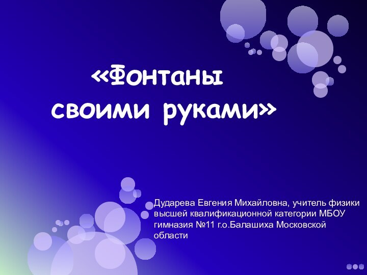 «Фонтаны своими руками»Дударева Евгения Михайловна, учитель физики высшей квалификационной категории