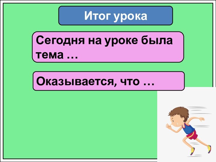 Итог урокаСегодня на уроке была тема …Оказывается, что …