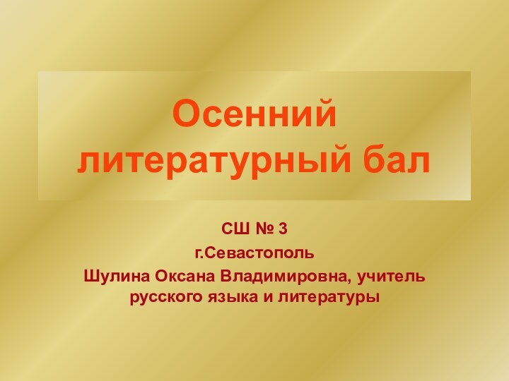 Осенний  литературный балСШ № 3г.СевастопольШулина Оксана Владимировна, учитель русского языка и литературы