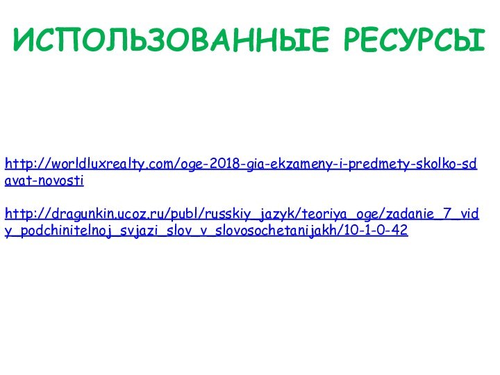 ИСПОЛЬЗОВАННЫЕ РЕСУРСЫhttp://worldluxrealty.com/oge-2018-gia-ekzameny-i-predmety-skolko-sdavat-novosti http://dragunkin.ucoz.ru/publ/russkiy_jazyk/teoriya_oge/zadanie_7_vidy_podchinitelnoj_svjazi_slov_v_slovosochetanijakh/10-1-0-42