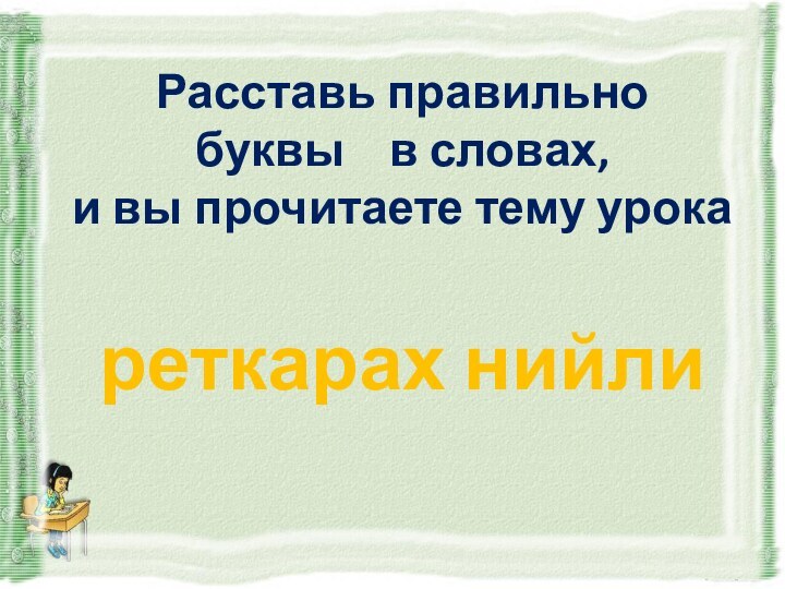 Расставь правильно буквы  в словах, и вы прочитаете тему урокареткарах нийли