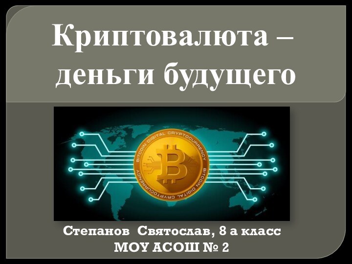 Криптовалюта – деньги будущегоСтепанов Святослав, 8 а класс МОУ АСОШ № 2