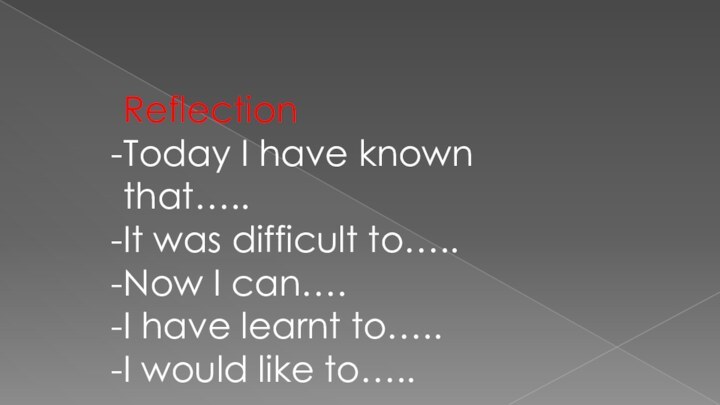 ReflectionToday I have known that…..It was difficult to…..Now I can….I have learnt to…..I would like to…..