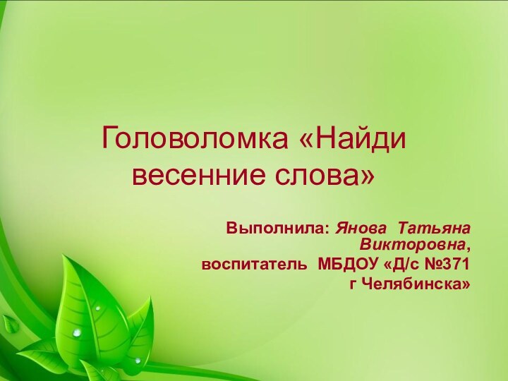 Головоломка «Найди весенние слова»Выполнила: Янова Татьяна Викторовна,воспитатель МБДОУ «Д/с №371г Челябинска»