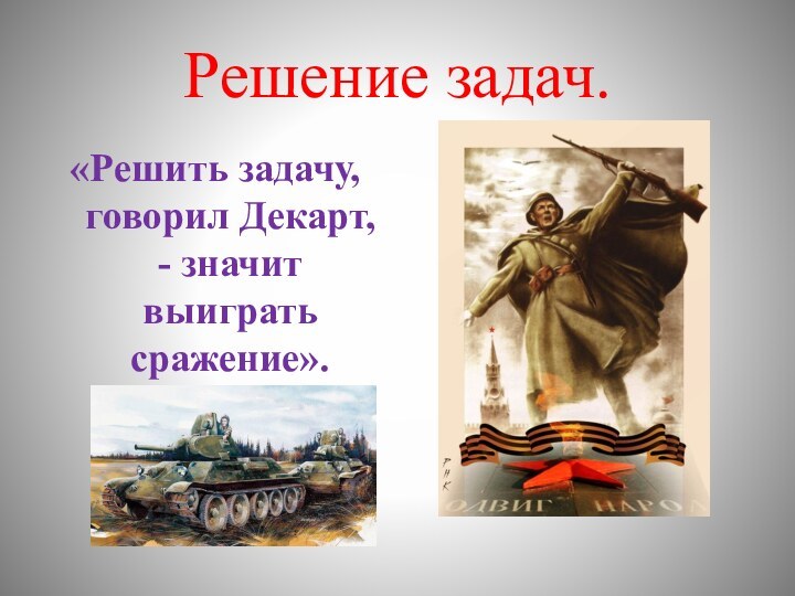 Решение задач.«Решить задачу, говорил Декарт, - значит выиграть сражение».