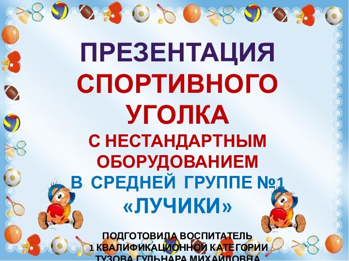 ПРЕЗЕНТАЦИЯСПОРТИВНОГО УГОЛКАС нестандартным оборудованиемВ средней группе №1«ЛУЧИКИ»Подготовила Воспитатель 1 квалификационной категории ТУЗОВА Гульнара МИХАЙЛОВНА2020 Г.