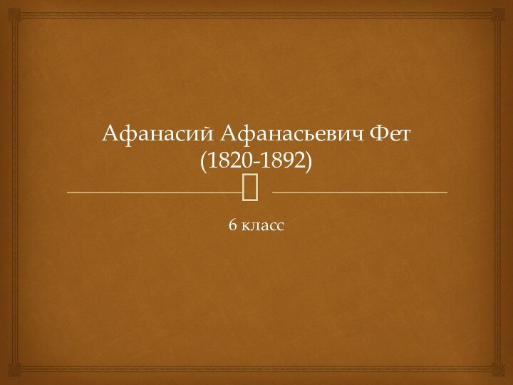 Афанасий Афанасьевич Фет (1820-1892)6 класс