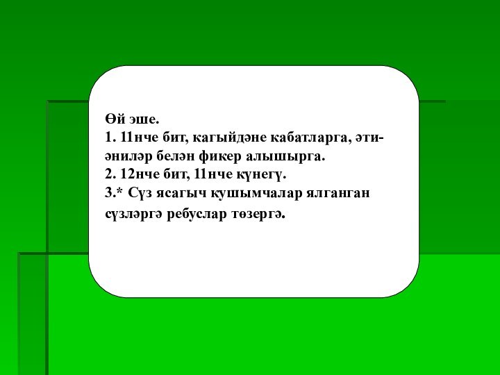 Өй эше.1. 11нче бит, кагыйдәне кабатларга, әти- әниләр белән фикер алышырга.2. 12нче