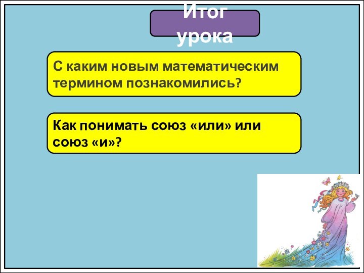 Итог урокаС каким новым математическим термином познакомились?Как понимать союз «или» или союз «и»?