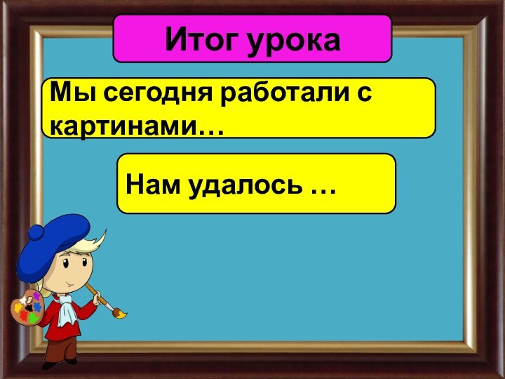 Итог урокаМы сегодня работали с картинами…Нам удалось …