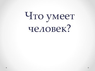 Что умеет человек?