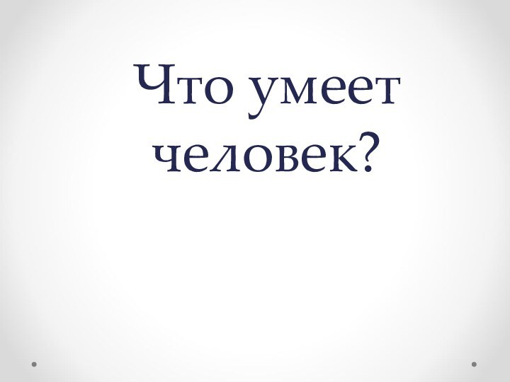 Что умеет человек?