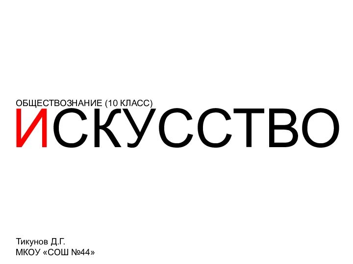 ИСКУССТВООБЩЕСТВОЗНАНИЕ (10 КЛАСС)Тикунов Д.Г.МКОУ «СОШ №44»