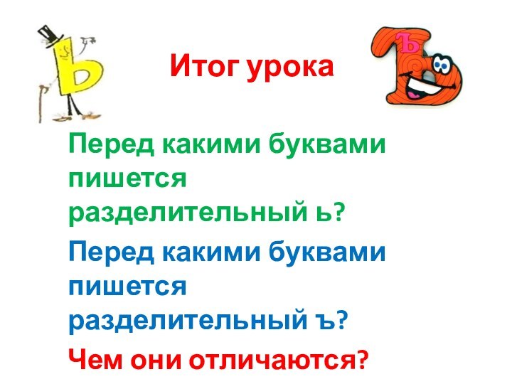 Итог урокаПеред какими буквами пишется разделительный ь?Перед какими буквами пишется разделительный ъ?Чем они отличаются?