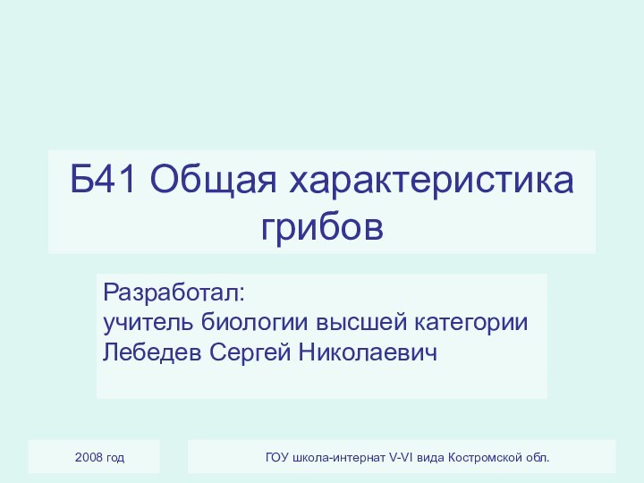 2008 годГОУ школа-интернат V-VI вида Костромской обл.Б41 Общая характеристика грибовРазработал: учитель биологии