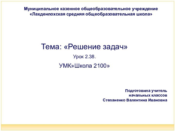 Тема: «Решение задач»Урок 2.38.УМК»Школа 2100»Муниципальное казенное общеобразовательное учреждение «Лахденпохская средняя общеобразовательная школа»Подготовила