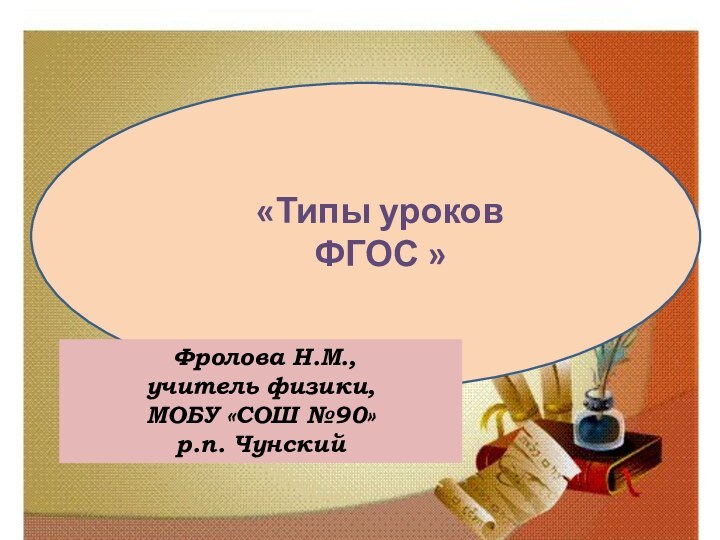 Фролова Н.М., учитель физики, МОБУ «СОШ №90» р.п. Чунский«Типы уроков ФГОС »