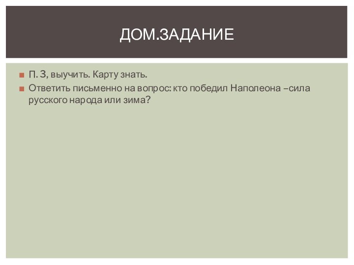 П. 3, выучить. Карту знать.Ответить письменно на вопрос: кто победил Наполеона –сила русского народа или зима?Дом.задание