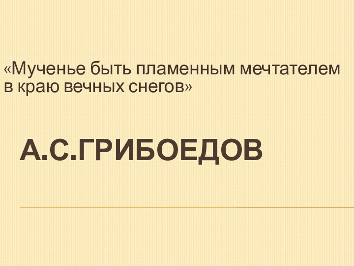 А.С.Грибоедов«Мученье быть пламенным мечтателем в краю вечных снегов»