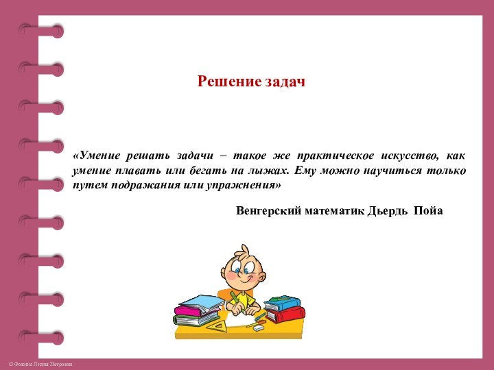 Решение задач«Умение решать задачи – такое же практическое искусство, как умение плавать