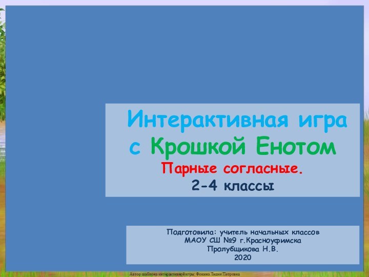 Подготовила: учитель начальных классовМАОУ СШ №9 г.КрасноуфимскаПролубщикова Н.В.2020 Интерактивная игра с Крошкой Енотом Парные согласные.2-4 классы