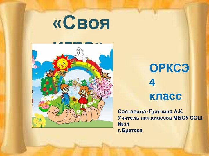 «Своя игра»ОРКСЭ4 классСоставила :Гритчина А.К.Учитель нач.классов МБОУ СОШ №14г.Братска