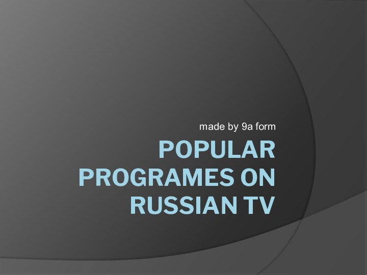 Popular programes on Russian tvmade by 9a form