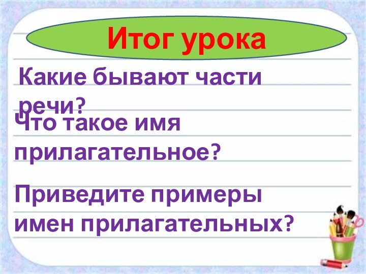 Итог урокаКакие бывают части речи?Что такое имя прилагательное?Приведите примеры имен прилагательных?