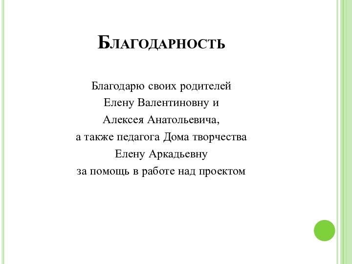 БлагодарностьБлагодарю своих родителейЕлену Валентиновну и Алексея Анатольевича,а также педагога Дома творчестваЕлену Аркадьевну