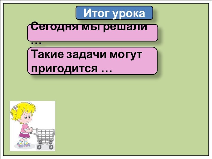 Итог урокаСегодня мы решали …Такие задачи могут пригодится …