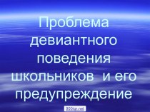 Презентация Проблемы девиантного поведения школьников